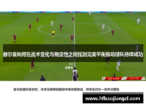 赫尔曼如何在战术变化与稳定性之间找到完美平衡推动球队持续成功